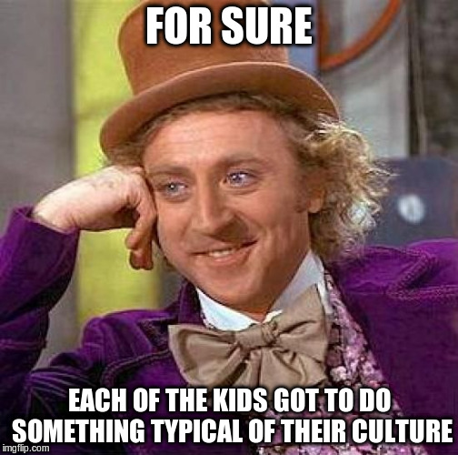 Creepy Condescending Wonka Meme | FOR SURE EACH OF THE KIDS GOT TO DO SOMETHING TYPICAL OF THEIR CULTURE | image tagged in memes,creepy condescending wonka | made w/ Imgflip meme maker