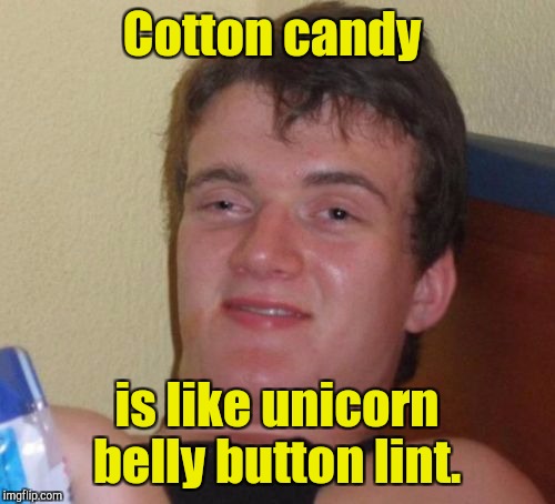 10 Guy Meme | Cotton candy; is like unicorn belly button lint. | image tagged in memes,10 guy | made w/ Imgflip meme maker