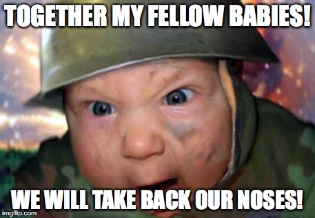 soldier baby | TOGETHER MY FELLOW BABIES! WE WILL TAKE BACK OUR NOSES! | image tagged in soldier baby | made w/ Imgflip meme maker
