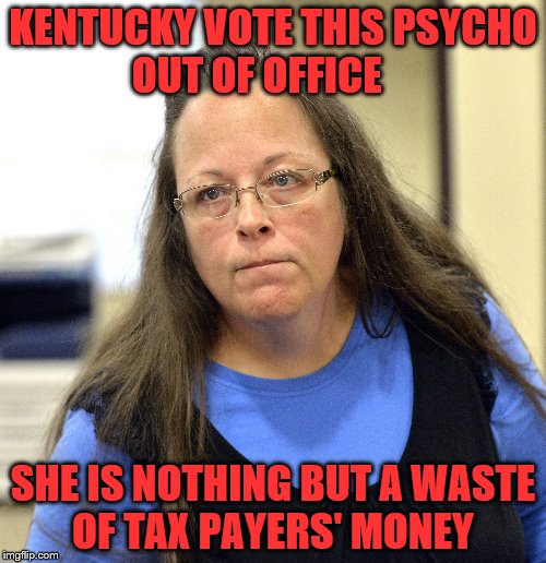 KENTUCKY VOTE THIS PSYCHO OUT OF OFFICE; SHE IS NOTHING BUT A WASTE OF TAX PAYERS' MONEY | image tagged in kim davis | made w/ Imgflip meme maker