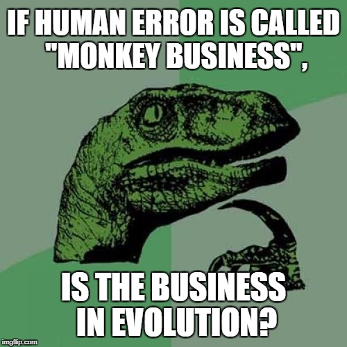 Monkey Business - evolution | IF HUMAN ERROR IS CALLED "MONKEY BUSINESS", IS THE BUSINESS IN EVOLUTION? | image tagged in memes,philosoraptor,monkey business,human error,business chimp,evolution | made w/ Imgflip meme maker