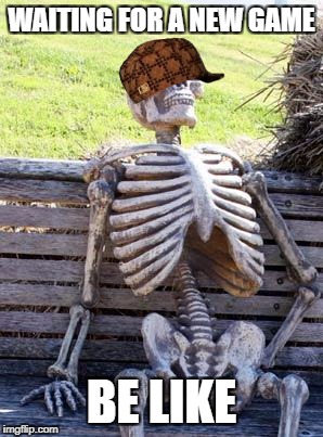 Waiting Skeleton Meme | WAITING FOR A NEW GAME; BE LIKE | image tagged in memes,waiting skeleton,scumbag | made w/ Imgflip meme maker