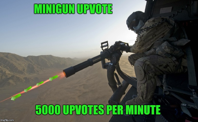 MINIGUN UPVOTE 5000 UPVOTES PER MINUTE | made w/ Imgflip meme maker