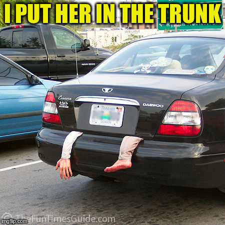 I PUT HER IN THE TRUNK | made w/ Imgflip meme maker