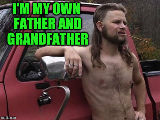 I'M MY OWN FATHER AND GRANDFATHER | made w/ Imgflip meme maker