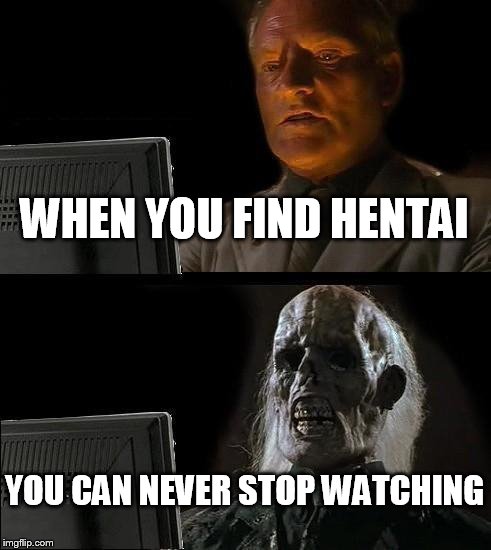 I'll Just Wait Here Meme | WHEN YOU FIND HENTAI; YOU CAN NEVER STOP WATCHING | image tagged in memes,ill just wait here | made w/ Imgflip meme maker