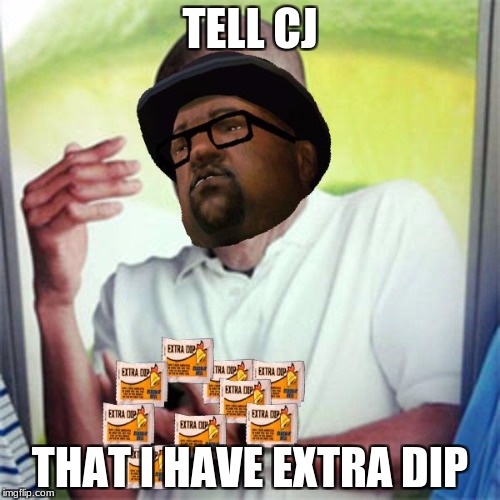 Big Smoke can't hold all of these extra dips | TELL CJ; THAT I HAVE EXTRA DIP | image tagged in big smoke can't hold all of these extra dips | made w/ Imgflip meme maker