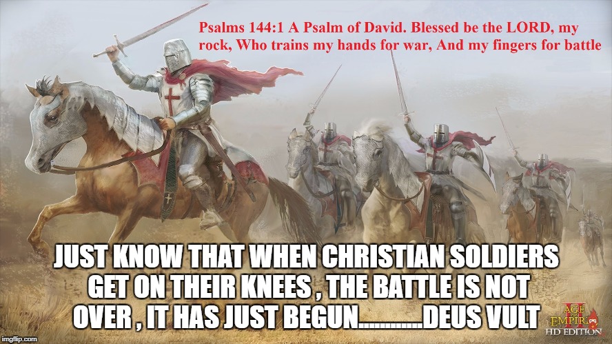 JUST KNOW THAT WHEN CHRISTIAN SOLDIERS GET ON THEIR KNEES , THE BATTLE IS NOT OVER , IT HAS JUST BEGUN............DEUS VULT | image tagged in knights templar,deus vult | made w/ Imgflip meme maker