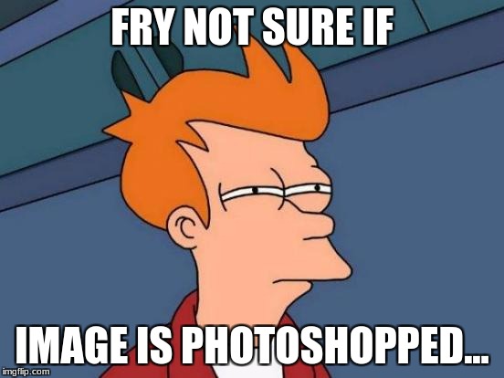 Futurama Fry | FRY NOT SURE IF; IMAGE IS PHOTOSHOPPED... | image tagged in memes,futurama fry | made w/ Imgflip meme maker