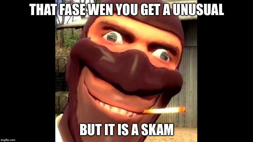 tf2 spy | THAT FASE WEN YOU GET A UNUSUAL; BUT IT IS A SKAM | image tagged in tf2 spy | made w/ Imgflip meme maker