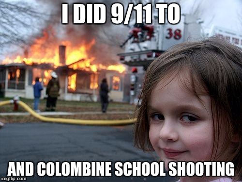 Disaster Girl Meme | I DID 9/11 TO; AND COLOMBINE SCHOOL SHOOTING | image tagged in memes,disaster girl | made w/ Imgflip meme maker