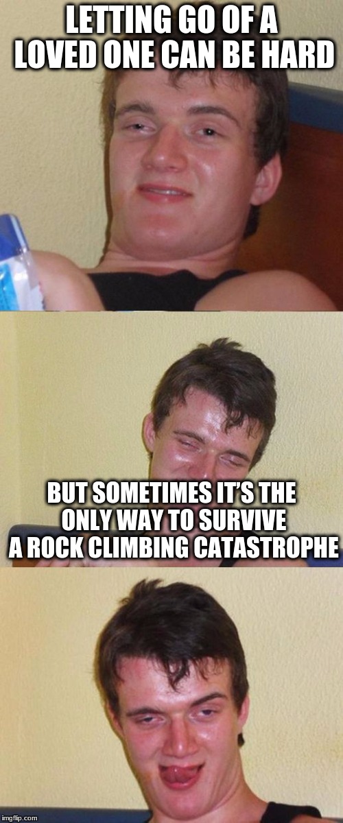 Bad Pun 10 Guy | LETTING GO OF A LOVED ONE CAN BE HARD; BUT SOMETIMES IT’S THE ONLY WAY TO SURVIVE A ROCK CLIMBING CATASTROPHE | image tagged in bad pun 10 guy | made w/ Imgflip meme maker