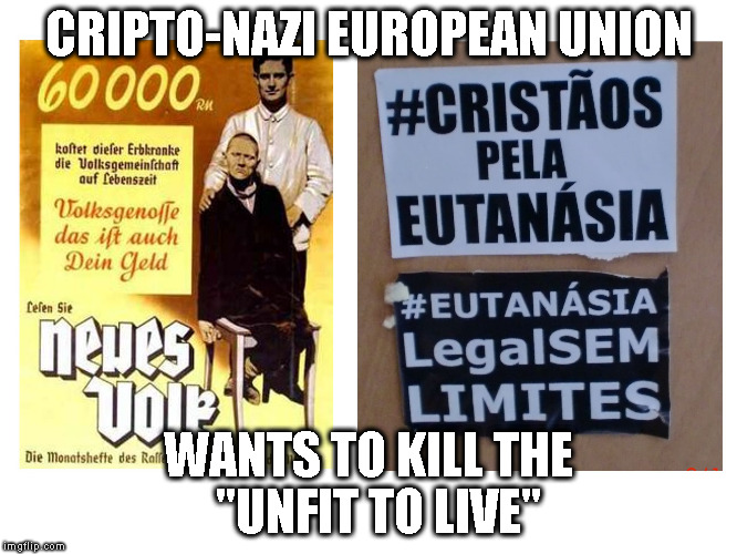 Cripto-nazi EU | CRIPTO-NAZI EUROPEAN UNION; WANTS TO KILL THE  "UNFIT TO LIVE" | image tagged in cripto,cripto-nazis,euthanasia,kill the unfit,nazi european union | made w/ Imgflip meme maker