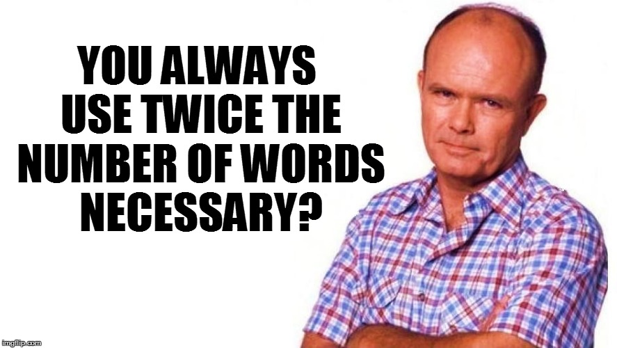 YOU ALWAYS USE TWICE THE NUMBER OF WORDS NECESSARY? | made w/ Imgflip meme maker