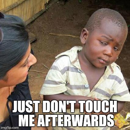 Third World Skeptical Kid Meme | JUST DON'T TOUCH ME AFTERWARDS | image tagged in memes,third world skeptical kid | made w/ Imgflip meme maker