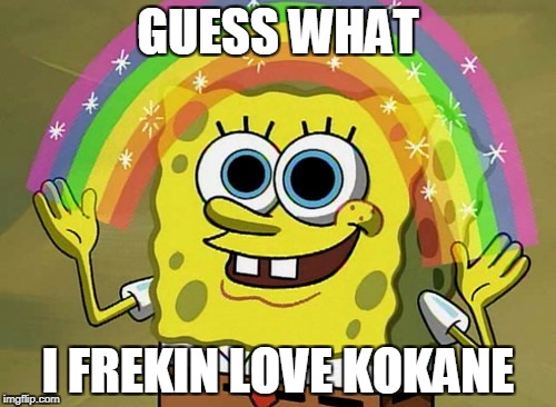 Imagination Spongebob Meme | GUESS WHAT; I FREKIN LOVE KOKANE | image tagged in memes,imagination spongebob | made w/ Imgflip meme maker