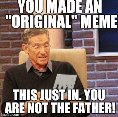 Maury Lie Detector Meme | YOU MADE AN "ORIGINAL" MEME THIS JUST IN. YOU ARE NOT THE FATHER! | image tagged in memes,maury lie detector | made w/ Imgflip meme maker
