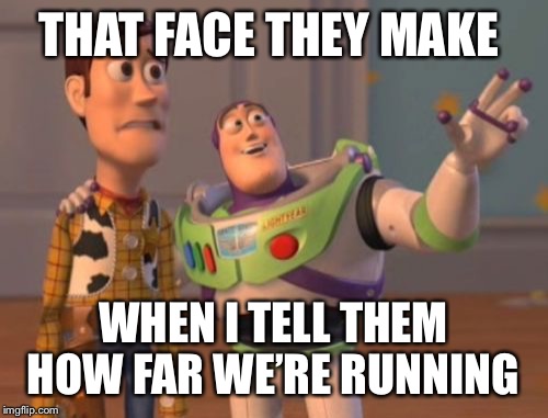 X, X Everywhere Meme | THAT FACE THEY MAKE; WHEN I TELL THEM HOW FAR WE’RE RUNNING | image tagged in memes,x x everywhere | made w/ Imgflip meme maker