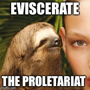 Whisper Sloth Meme | EVISCERATE; THE PROLETARIAT | image tagged in memes,whisper sloth | made w/ Imgflip meme maker