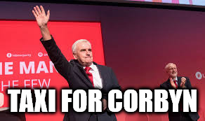 Taxi for Corbyn | TAXI FOR CORBYN | image tagged in mcdonnell taxi for corbyn | made w/ Imgflip meme maker