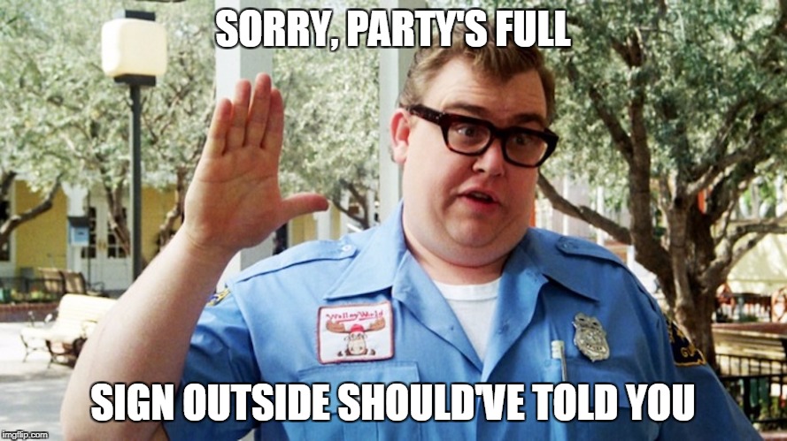 SORRY, PARTY'S FULL SIGN OUTSIDE SHOULD'VE TOLD YOU | made w/ Imgflip meme maker