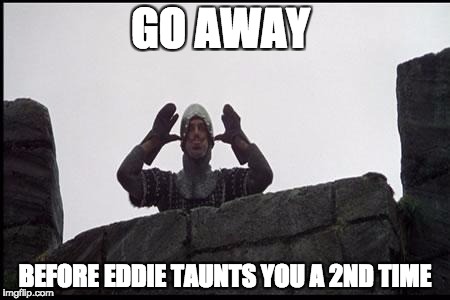 French Taunting in Monty Python's Holy Grail | GO AWAY; BEFORE EDDIE TAUNTS YOU A 2ND TIME | image tagged in french taunting in monty python's holy grail | made w/ Imgflip meme maker