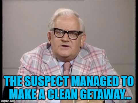 THE SUSPECT MANAGED TO MAKE A CLEAN GETAWAY... | made w/ Imgflip meme maker