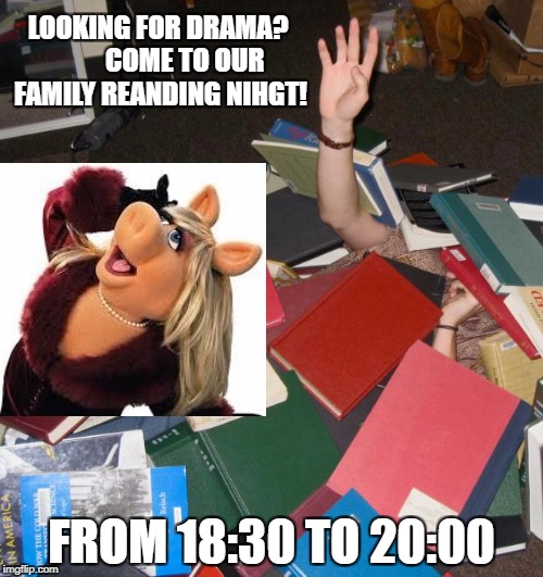 so much books | LOOKING FOR DRAMA?          COME TO OUR FAMILY REANDING NIHGT! FROM 18:30 TO 20:00 | image tagged in so much books | made w/ Imgflip meme maker