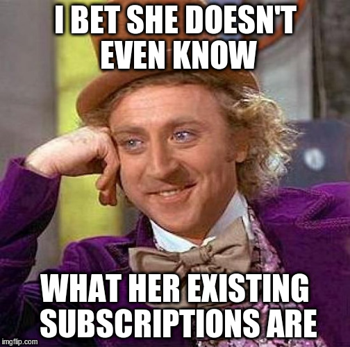 Creepy Condescending Wonka Meme | I BET SHE DOESN'T EVEN KNOW WHAT HER EXISTING SUBSCRIPTIONS ARE | image tagged in memes,creepy condescending wonka | made w/ Imgflip meme maker