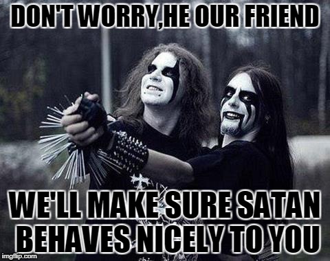 DON'T WORRY,HE OUR FRIEND WE'LL MAKE SURE SATAN BEHAVES NICELY TO YOU | made w/ Imgflip meme maker