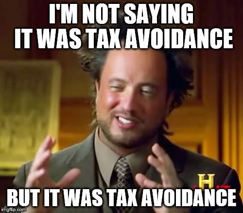 Ancient Aliens Meme | I'M NOT SAYING IT WAS TAX AVOIDANCE; BUT IT WAS TAX AVOIDANCE | image tagged in memes,ancient aliens | made w/ Imgflip meme maker