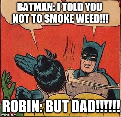 Batman Slapping Robin Meme | BATMAN: I TOLD YOU NOT TO SMOKE WEED!!! ROBIN: BUT DAD!!!!!! | image tagged in memes,batman slapping robin | made w/ Imgflip meme maker