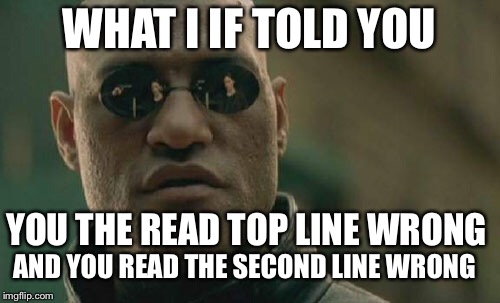 Comment if read you the lines right | WHAT I IF TOLD YOU; YOU THE READ TOP LINE WRONG; AND YOU READ THE SECOND LINE WRONG | image tagged in memes,matrix morpheus | made w/ Imgflip meme maker