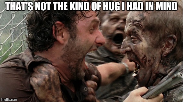 The Walking Dead Screaming | THAT'S NOT THE KIND OF HUG I HAD IN MIND | image tagged in the walking dead screaming | made w/ Imgflip meme maker