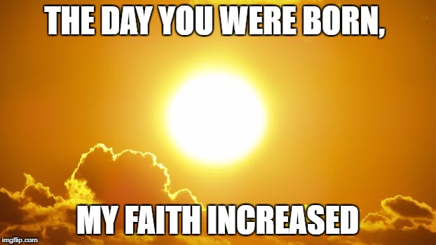 Child Parent | THE DAY YOU WERE BORN, MY FAITH INCREASED | image tagged in child,parent,faith | made w/ Imgflip meme maker