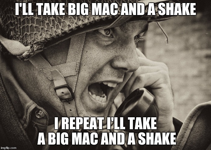 WW2 US Soldier yelling radio |  I'LL TAKE BIG MAC AND A SHAKE; I REPEAT I'LL TAKE A BIG MAC AND A SHAKE | image tagged in ww2 us soldier yelling radio | made w/ Imgflip meme maker