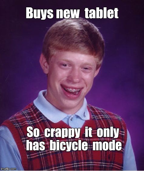 Brian Gets New Tablet | Buys new  tablet; So  crappy  it  only  has  bicycle  mode | image tagged in memes,bad luck brian,tablet | made w/ Imgflip meme maker