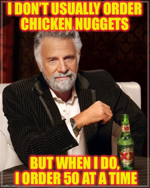 The Most Interesting Man In The World Meme | I DON’T USUALLY ORDER CHICKEN NUGGETS; BUT WHEN I DO, I ORDER 50 AT A TIME | image tagged in memes,the most interesting man in the world | made w/ Imgflip meme maker