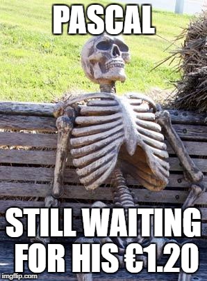 Waiting Skeleton Meme | PASCAL; STILL WAITING FOR HIS €1.20 | image tagged in memes,waiting skeleton | made w/ Imgflip meme maker