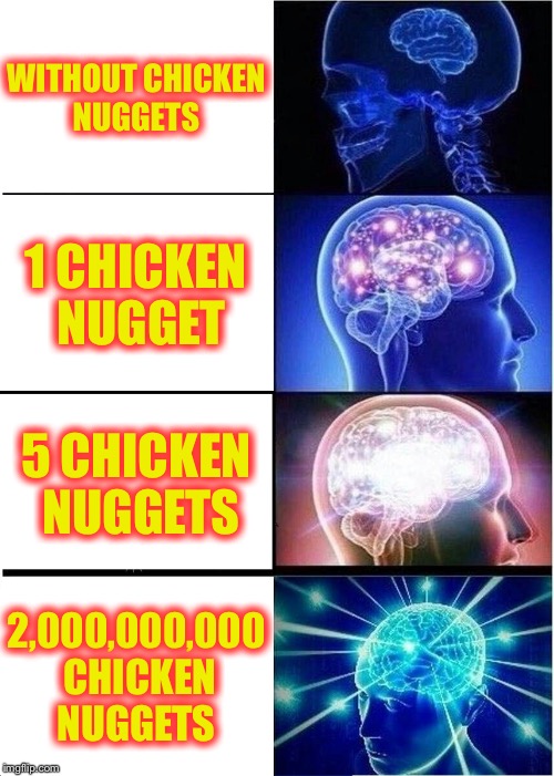 Expanding Brain | WITHOUT CHICKEN NUGGETS; 1 CHICKEN NUGGET; 5 CHICKEN NUGGETS; 2,000,000,000 CHICKEN NUGGETS | image tagged in memes,expanding brain | made w/ Imgflip meme maker