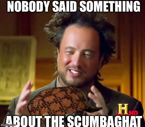 Ancient Aliens Meme | NOBODY SAID SOMETHING ABOUT THE SCUMBAGHAT | image tagged in memes,ancient aliens,scumbag | made w/ Imgflip meme maker