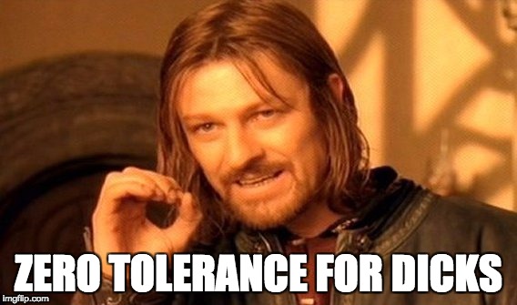 One Does Not Simply | ZERO TOLERANCE FOR DICKS | image tagged in memes,one does not simply | made w/ Imgflip meme maker