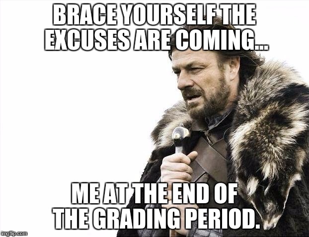 Brace Yourselves X is Coming | BRACE YOURSELF THE EXCUSES ARE COMING... ME AT THE END OF THE GRADING PERIOD. | image tagged in memes,brace yourselves x is coming | made w/ Imgflip meme maker