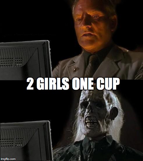 I'll Just Wait Here | 2 GIRLS ONE CUP | image tagged in memes,ill just wait here | made w/ Imgflip meme maker