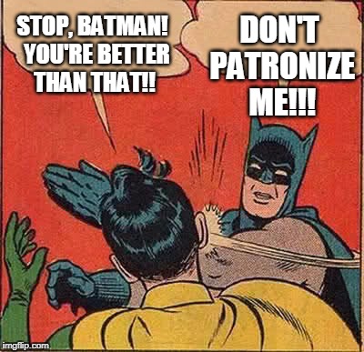 Batman Slapping Robin | DON'T PATRONIZE ME!!! STOP, BATMAN!  YOU'RE BETTER THAN THAT!! | image tagged in memes,batman slapping robin | made w/ Imgflip meme maker