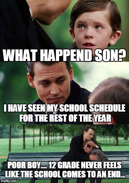 Finding Neverland Meme | WHAT HAPPEND SON? I HAVE SEEN MY SCHOOL SCHEDULE FOR THE REST OF THE YEAR; POOR BOY.... 12 GRADE NEVER FEELS LIKE THE SCHOOL COMES TO AN END... | image tagged in memes,finding neverland | made w/ Imgflip meme maker