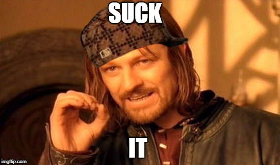 One Does Not Simply Meme | SUCK; IT | image tagged in memes,one does not simply,scumbag | made w/ Imgflip meme maker