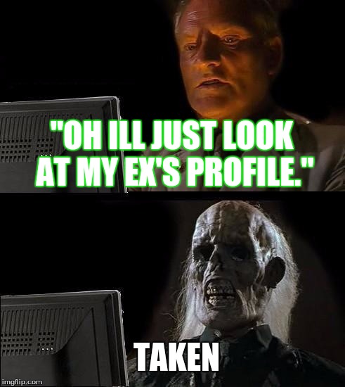 I'll Just Wait Here | "OH ILL JUST LOOK AT MY EX'S PROFILE."; TAKEN | image tagged in memes,ill just wait here | made w/ Imgflip meme maker