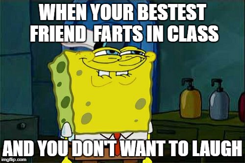 Bean's Memes | WHEN YOUR BESTEST FRIEND  FARTS IN CLASS; AND YOU DON'T WANT TO LAUGH | image tagged in memes,dont you squidward | made w/ Imgflip meme maker
