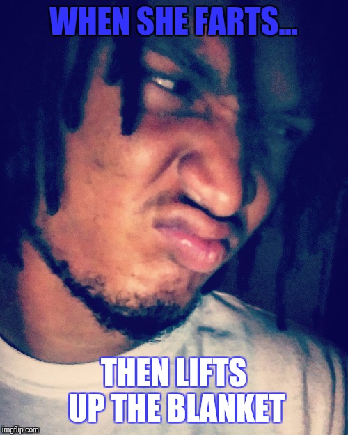 WHEN SHE FARTS... THEN LIFTS UP THE BLANKET | image tagged in locokurosaki | made w/ Imgflip meme maker